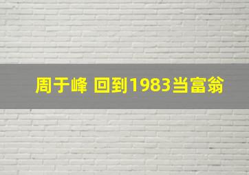 周于峰 回到1983当富翁